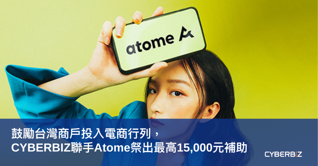 媒體報導 鼓勵台灣商戶投入電商行列 Cyberbiz聯手atome祭出最高15 000元補助 Cyberbiz電商新零售 媒體報導 鼓勵台灣商戶投入電商行列 Cyberbiz聯手atome祭出最高15 000元補助 Cyberbiz電商新零售